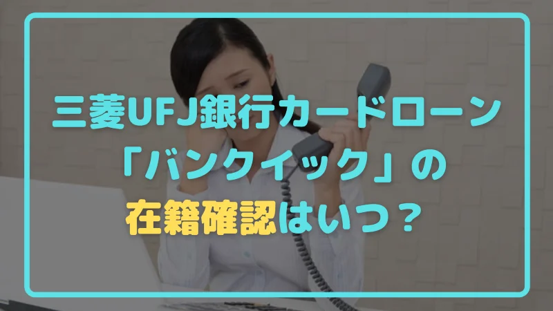 三菱UFJ銀行カードローンの在籍確認はいつ？会社にバレない対処法も紹介