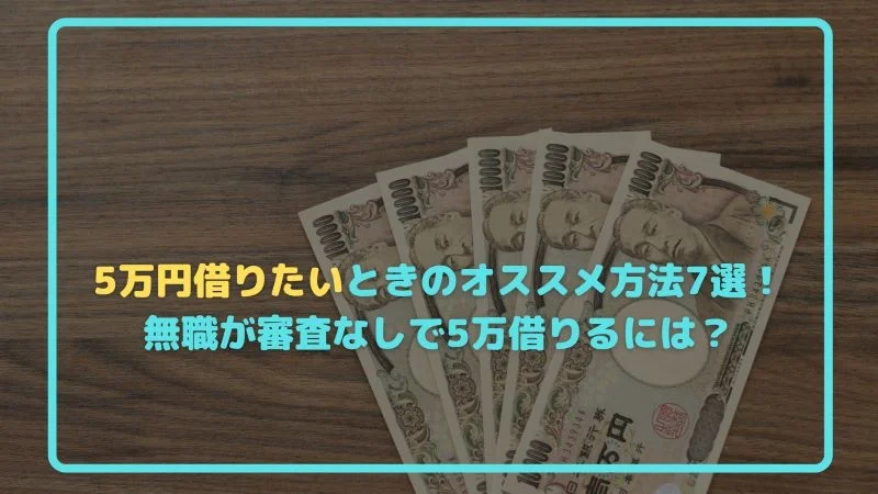 5万円借りたいときのオススメ方法7選！無職が審査なしで5万借りるには？