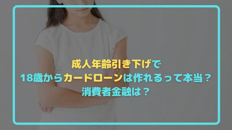 成人年齢引き下げで18歳からカードローンは作れるって本当？消費者金融は？