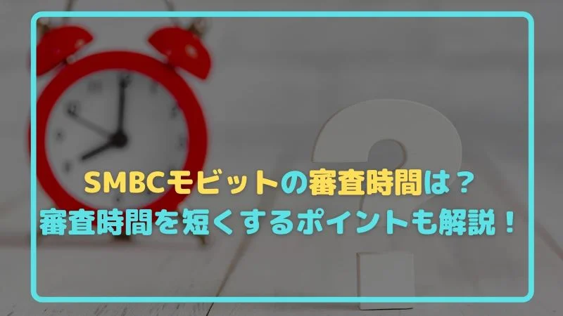 SMBCモビットの審査時間は？審査時間を短くするポイントも解説！