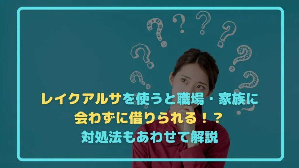 レイクアルサを使うと職場・家族に会わずに借りられる！？対処法もあわせて解説