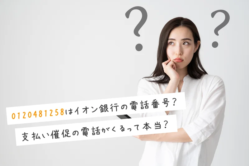 0120481258はイオン銀行の電話番号？支払い催促の電話がくるって本当？